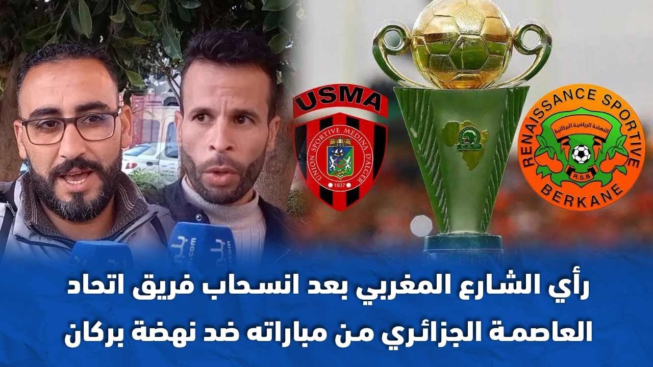 رأي الشارع المغربي بعد انسحاب فريق اتحاد العاصمة الجزائري من مباراته ضد نهضة بركان